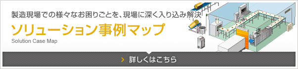 製造現場での様々なお困りごとを、現場に深く入り込み解決 ソリューション事例マップ